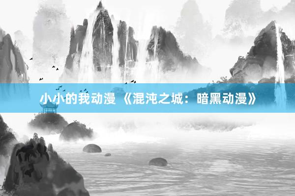 小小的我动漫 《混沌之城：暗黑动漫》