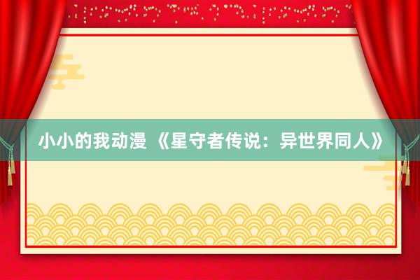 小小的我动漫 《星守者传说：异世界同人》