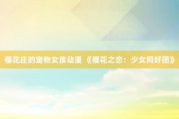 樱花庄的宠物女孩动漫 《樱花之恋：少女同好团》