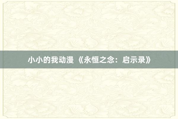 小小的我动漫 《永恒之念：启示录》