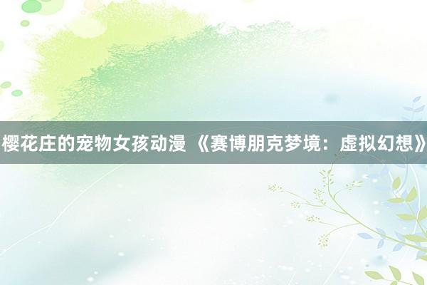 樱花庄的宠物女孩动漫 《赛博朋克梦境：虚拟幻想》