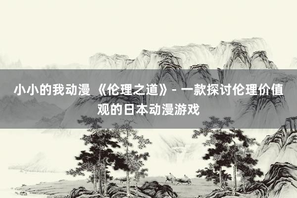 小小的我动漫 《伦理之道》- 一款探讨伦理价值观的日本动漫游戏