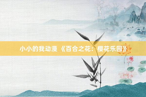 小小的我动漫 《百合之花：樱花乐园》